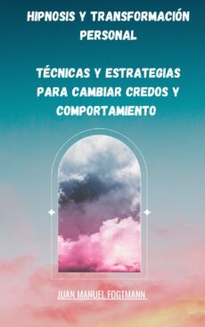 Hipnosis y transformación personal técnicas y estrategias para cambiar credos y comportamientos
