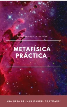 Metafísica práctica : transformando tu realidad descubre las leyes universales que pueden cambiar tu vida